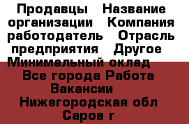 Продавцы › Название организации ­ Компания-работодатель › Отрасль предприятия ­ Другое › Минимальный оклад ­ 1 - Все города Работа » Вакансии   . Нижегородская обл.,Саров г.